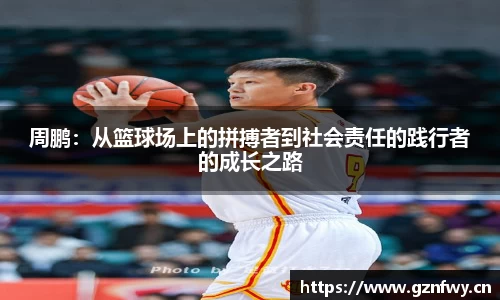 周鹏：从篮球场上的拼搏者到社会责任的践行者的成长之路